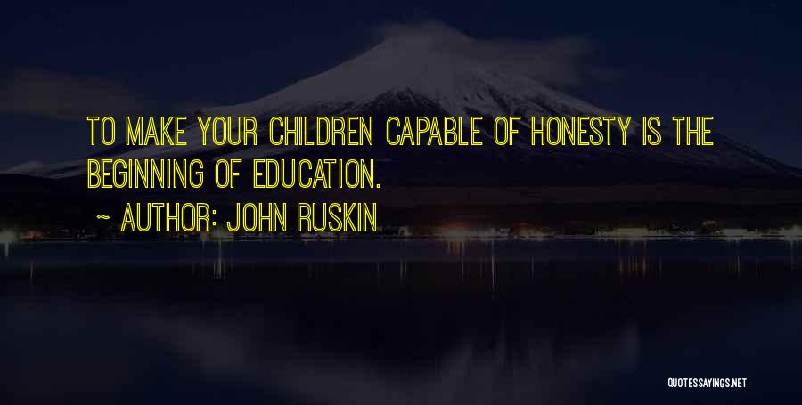 John Ruskin Quotes: To Make Your Children Capable Of Honesty Is The Beginning Of Education.