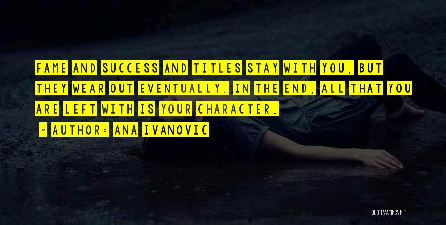 Ana Ivanovic Quotes: Fame And Success And Titles Stay With You, But They Wear Out Eventually. In The End, All That You Are