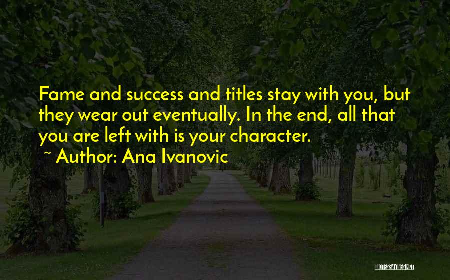 Ana Ivanovic Quotes: Fame And Success And Titles Stay With You, But They Wear Out Eventually. In The End, All That You Are