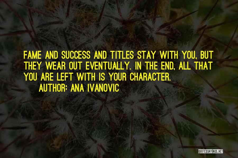 Ana Ivanovic Quotes: Fame And Success And Titles Stay With You, But They Wear Out Eventually. In The End, All That You Are