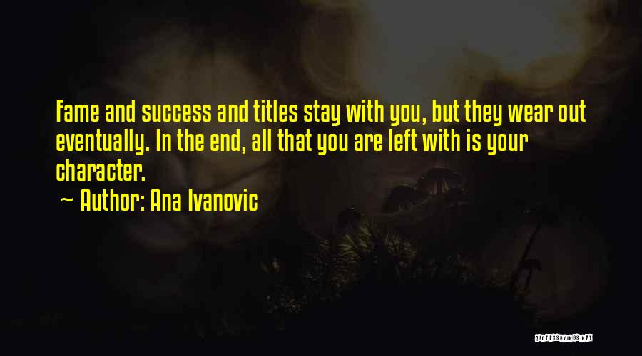 Ana Ivanovic Quotes: Fame And Success And Titles Stay With You, But They Wear Out Eventually. In The End, All That You Are
