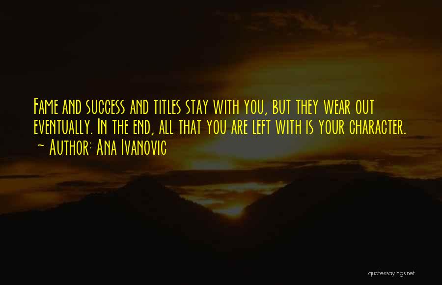 Ana Ivanovic Quotes: Fame And Success And Titles Stay With You, But They Wear Out Eventually. In The End, All That You Are