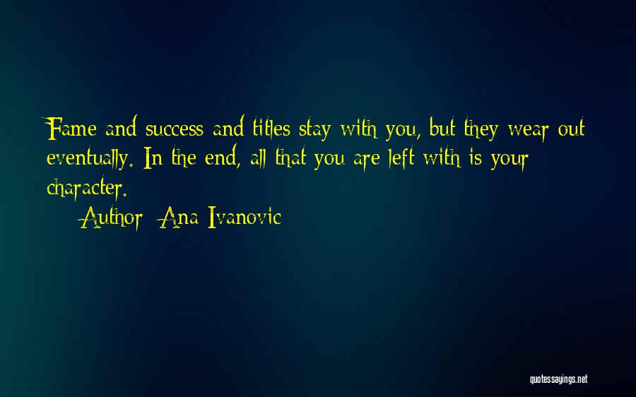 Ana Ivanovic Quotes: Fame And Success And Titles Stay With You, But They Wear Out Eventually. In The End, All That You Are