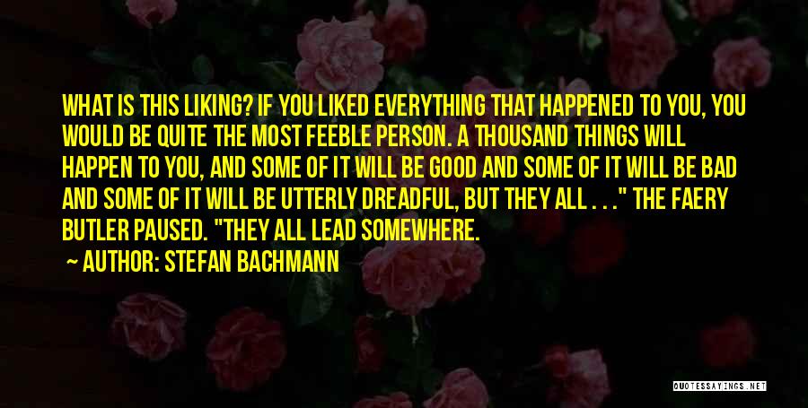 Stefan Bachmann Quotes: What Is This Liking? If You Liked Everything That Happened To You, You Would Be Quite The Most Feeble Person.