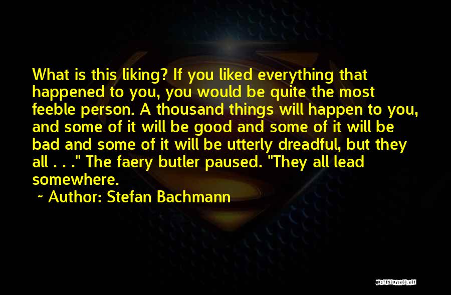 Stefan Bachmann Quotes: What Is This Liking? If You Liked Everything That Happened To You, You Would Be Quite The Most Feeble Person.