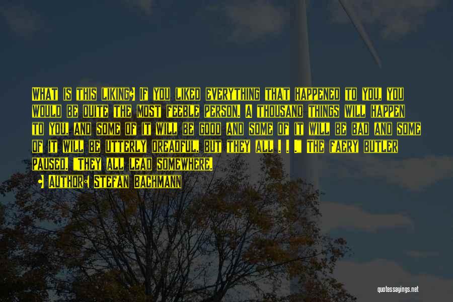 Stefan Bachmann Quotes: What Is This Liking? If You Liked Everything That Happened To You, You Would Be Quite The Most Feeble Person.