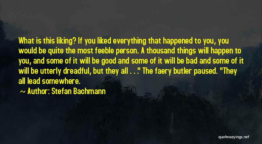 Stefan Bachmann Quotes: What Is This Liking? If You Liked Everything That Happened To You, You Would Be Quite The Most Feeble Person.