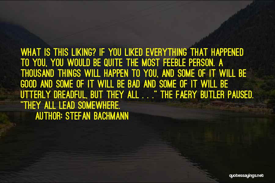 Stefan Bachmann Quotes: What Is This Liking? If You Liked Everything That Happened To You, You Would Be Quite The Most Feeble Person.