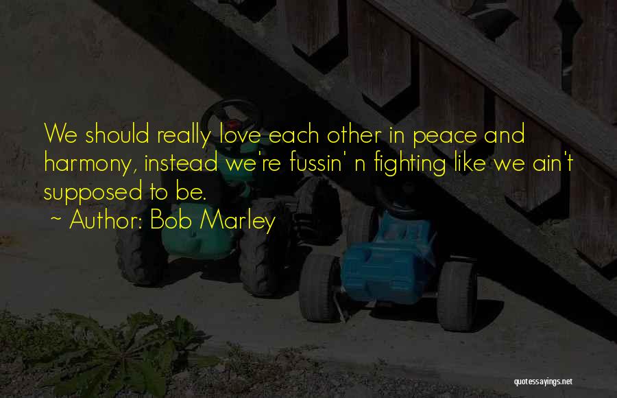 Bob Marley Quotes: We Should Really Love Each Other In Peace And Harmony, Instead We're Fussin' N Fighting Like We Ain't Supposed To