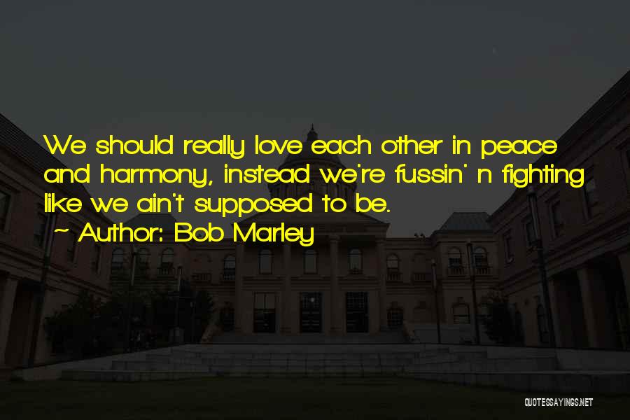 Bob Marley Quotes: We Should Really Love Each Other In Peace And Harmony, Instead We're Fussin' N Fighting Like We Ain't Supposed To