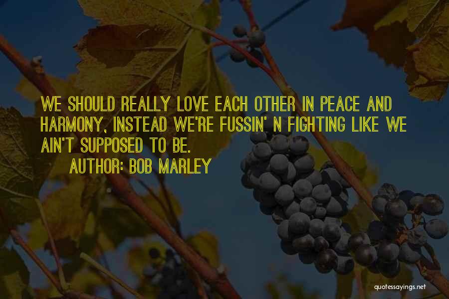 Bob Marley Quotes: We Should Really Love Each Other In Peace And Harmony, Instead We're Fussin' N Fighting Like We Ain't Supposed To