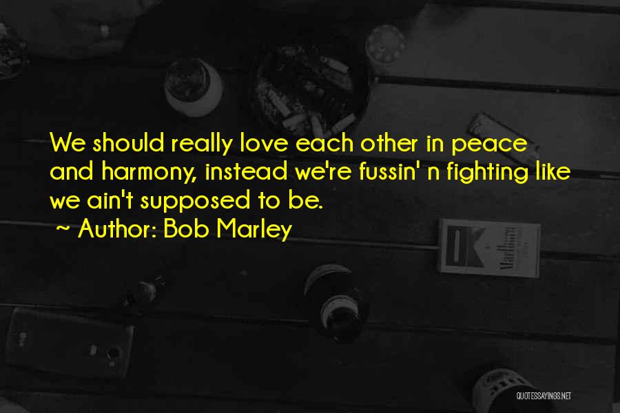 Bob Marley Quotes: We Should Really Love Each Other In Peace And Harmony, Instead We're Fussin' N Fighting Like We Ain't Supposed To