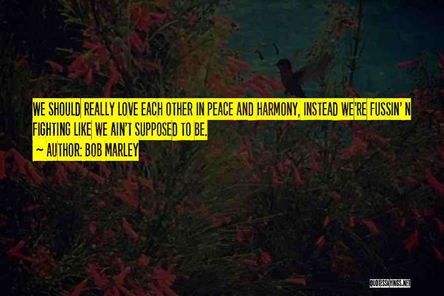 Bob Marley Quotes: We Should Really Love Each Other In Peace And Harmony, Instead We're Fussin' N Fighting Like We Ain't Supposed To