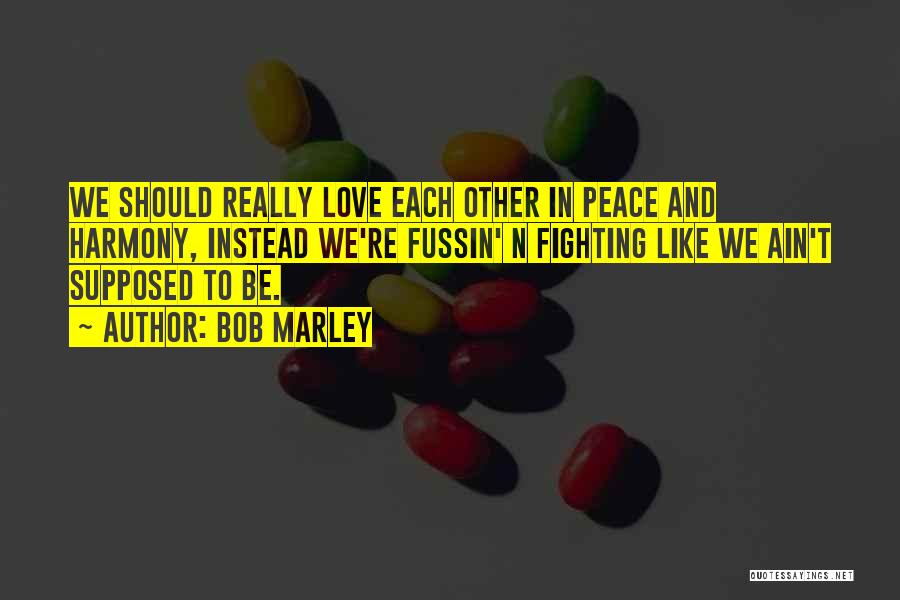 Bob Marley Quotes: We Should Really Love Each Other In Peace And Harmony, Instead We're Fussin' N Fighting Like We Ain't Supposed To