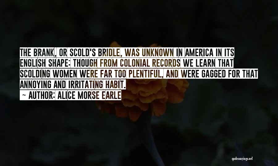 Alice Morse Earle Quotes: The Brank, Or Scold's Bridle, Was Unknown In America In Its English Shape: Though From Colonial Records We Learn That