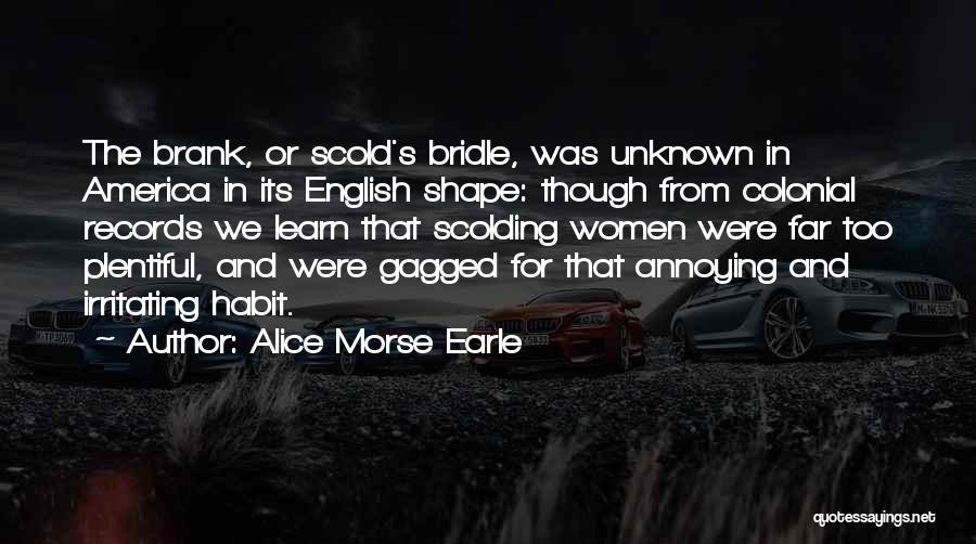 Alice Morse Earle Quotes: The Brank, Or Scold's Bridle, Was Unknown In America In Its English Shape: Though From Colonial Records We Learn That