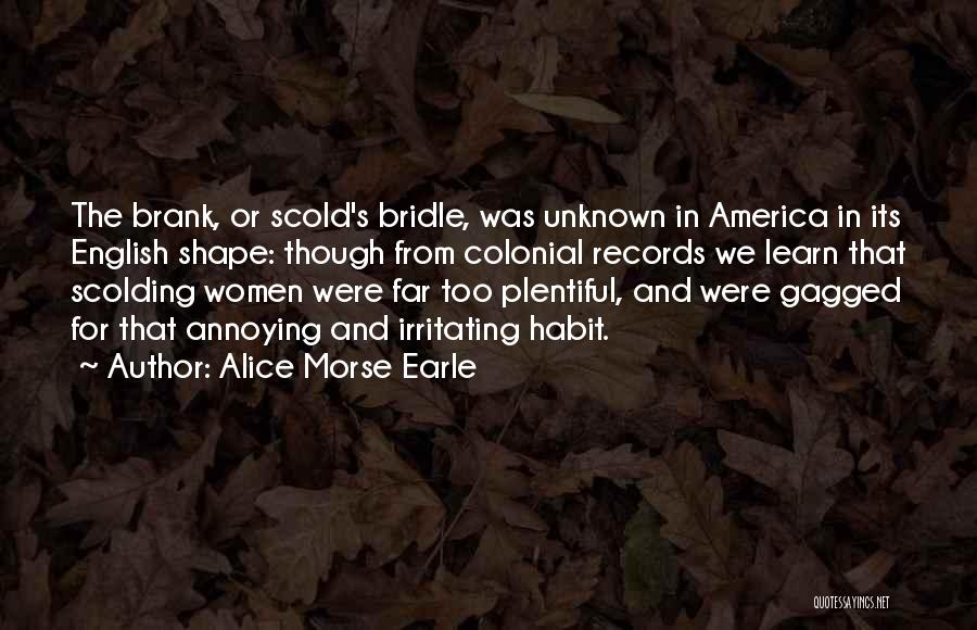 Alice Morse Earle Quotes: The Brank, Or Scold's Bridle, Was Unknown In America In Its English Shape: Though From Colonial Records We Learn That