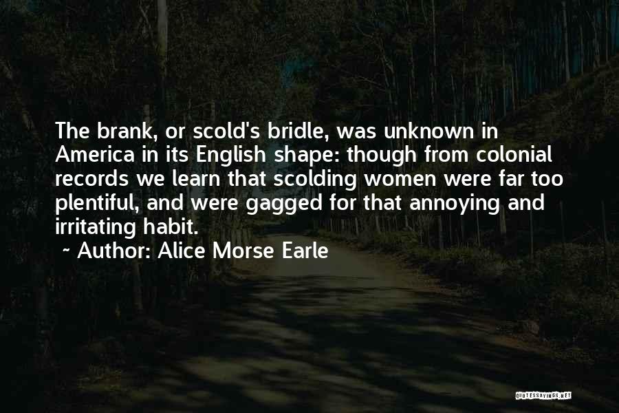 Alice Morse Earle Quotes: The Brank, Or Scold's Bridle, Was Unknown In America In Its English Shape: Though From Colonial Records We Learn That