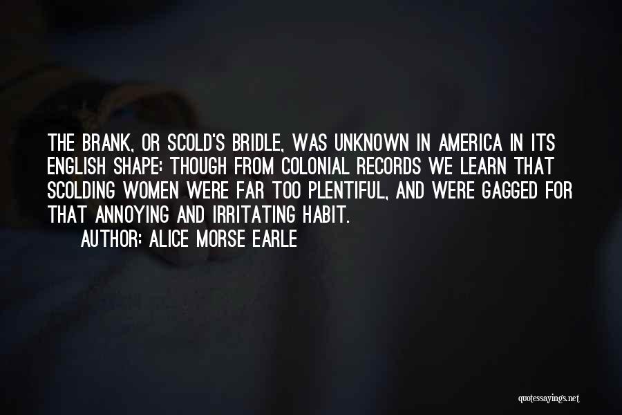 Alice Morse Earle Quotes: The Brank, Or Scold's Bridle, Was Unknown In America In Its English Shape: Though From Colonial Records We Learn That