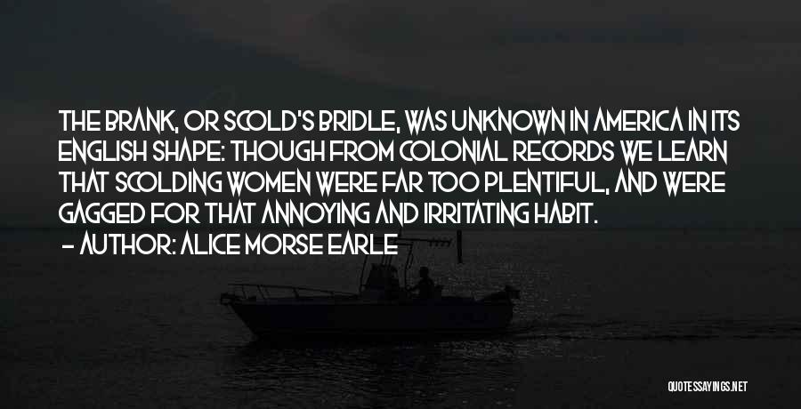 Alice Morse Earle Quotes: The Brank, Or Scold's Bridle, Was Unknown In America In Its English Shape: Though From Colonial Records We Learn That