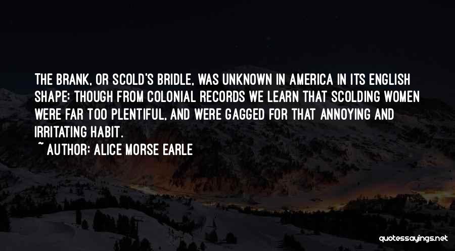 Alice Morse Earle Quotes: The Brank, Or Scold's Bridle, Was Unknown In America In Its English Shape: Though From Colonial Records We Learn That