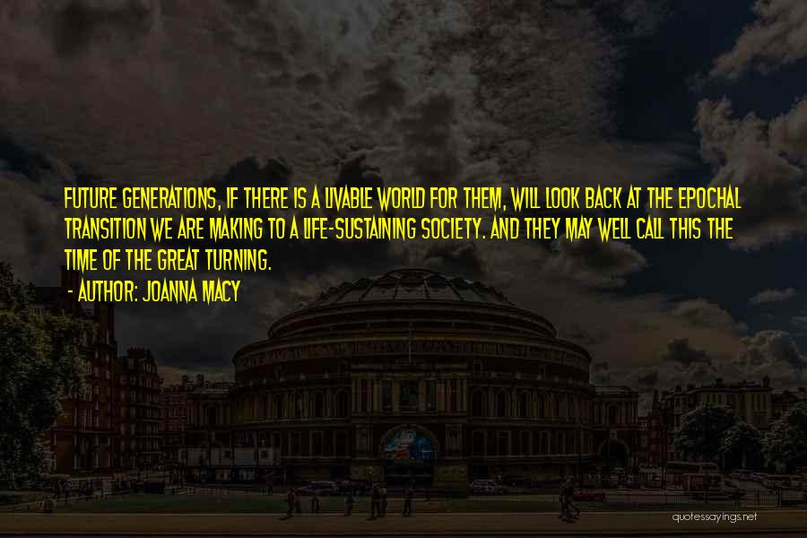 Joanna Macy Quotes: Future Generations, If There Is A Livable World For Them, Will Look Back At The Epochal Transition We Are Making