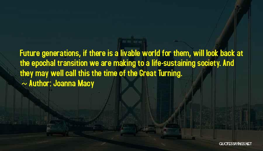 Joanna Macy Quotes: Future Generations, If There Is A Livable World For Them, Will Look Back At The Epochal Transition We Are Making