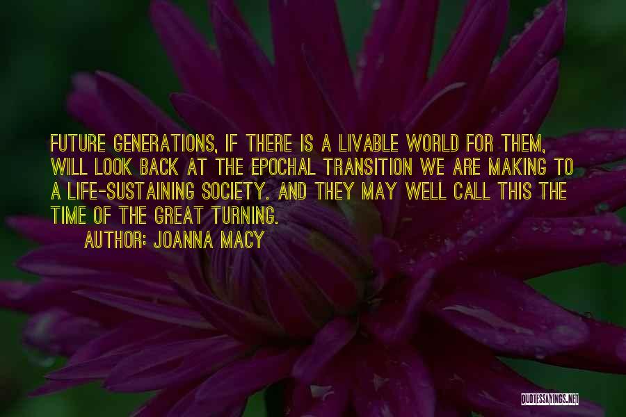 Joanna Macy Quotes: Future Generations, If There Is A Livable World For Them, Will Look Back At The Epochal Transition We Are Making