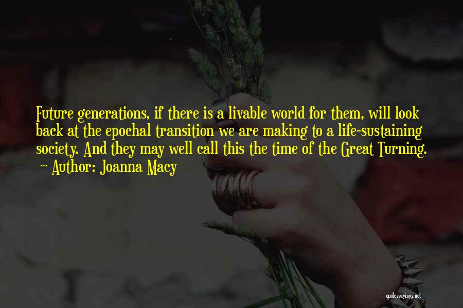 Joanna Macy Quotes: Future Generations, If There Is A Livable World For Them, Will Look Back At The Epochal Transition We Are Making