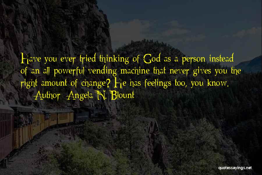 Angela N. Blount Quotes: Have You Ever Tried Thinking Of God As A Person Instead Of An All-powerful Vending Machine That Never Gives You