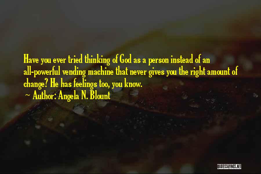 Angela N. Blount Quotes: Have You Ever Tried Thinking Of God As A Person Instead Of An All-powerful Vending Machine That Never Gives You