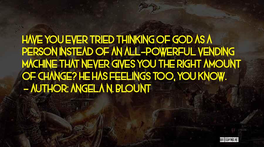 Angela N. Blount Quotes: Have You Ever Tried Thinking Of God As A Person Instead Of An All-powerful Vending Machine That Never Gives You