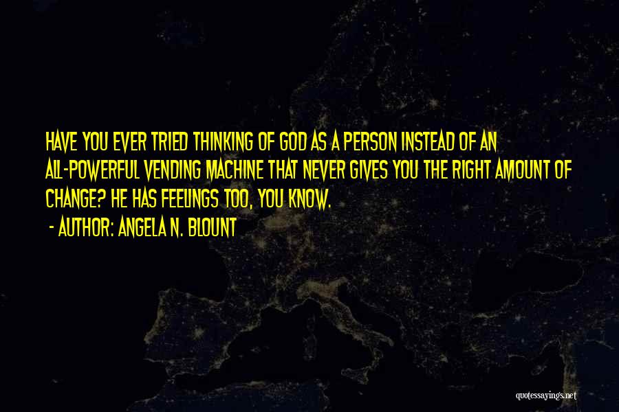 Angela N. Blount Quotes: Have You Ever Tried Thinking Of God As A Person Instead Of An All-powerful Vending Machine That Never Gives You