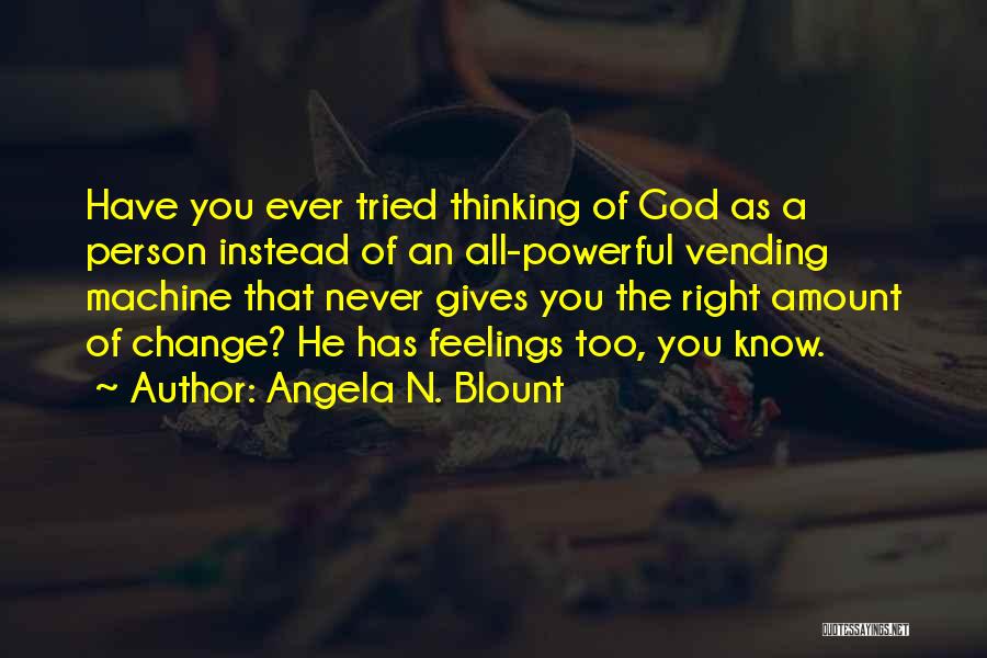 Angela N. Blount Quotes: Have You Ever Tried Thinking Of God As A Person Instead Of An All-powerful Vending Machine That Never Gives You