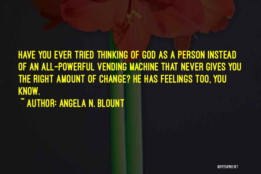 Angela N. Blount Quotes: Have You Ever Tried Thinking Of God As A Person Instead Of An All-powerful Vending Machine That Never Gives You