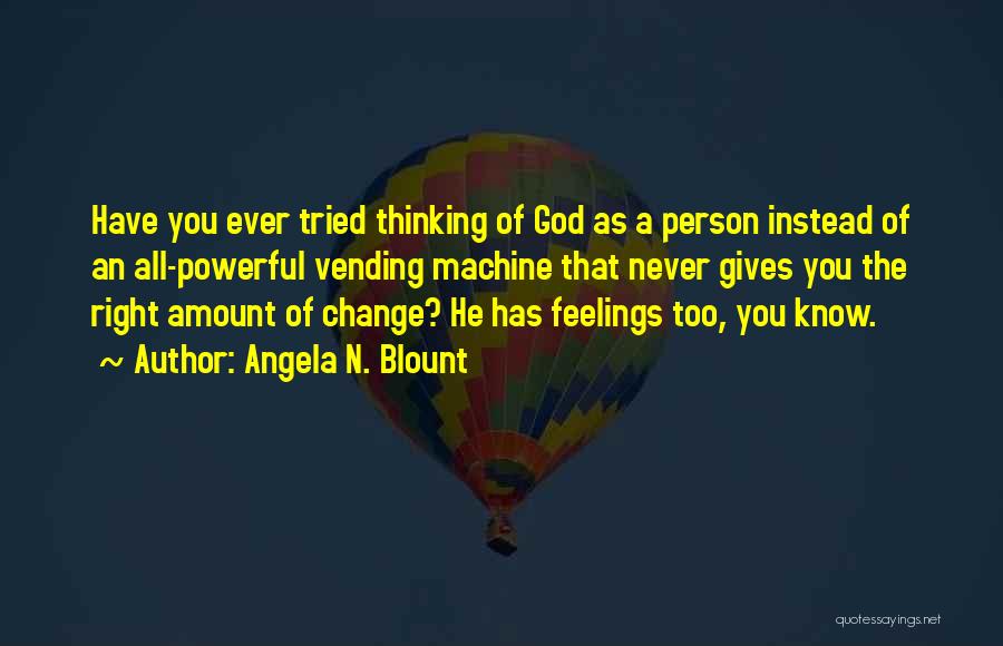 Angela N. Blount Quotes: Have You Ever Tried Thinking Of God As A Person Instead Of An All-powerful Vending Machine That Never Gives You