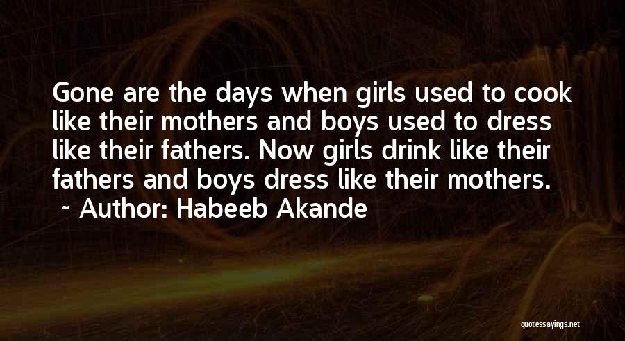 Habeeb Akande Quotes: Gone Are The Days When Girls Used To Cook Like Their Mothers And Boys Used To Dress Like Their Fathers.