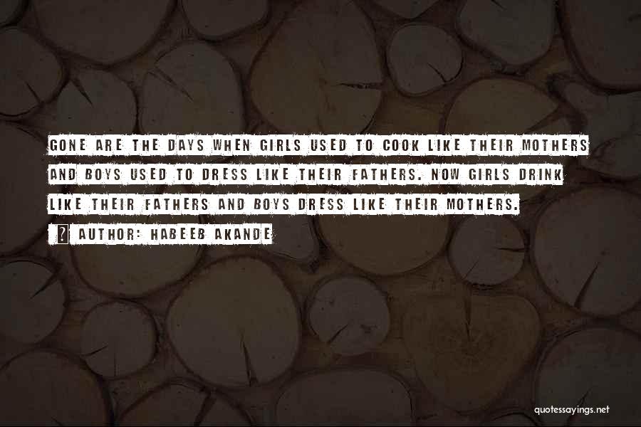 Habeeb Akande Quotes: Gone Are The Days When Girls Used To Cook Like Their Mothers And Boys Used To Dress Like Their Fathers.