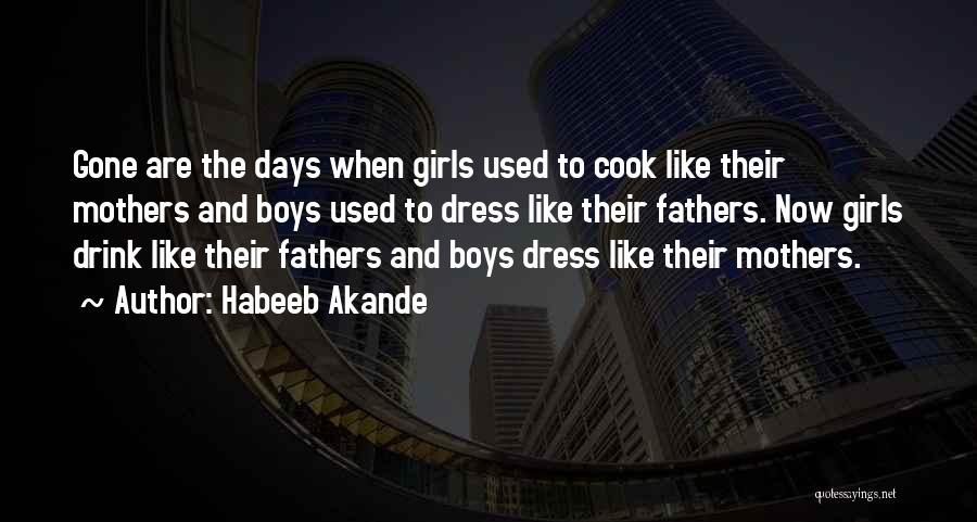 Habeeb Akande Quotes: Gone Are The Days When Girls Used To Cook Like Their Mothers And Boys Used To Dress Like Their Fathers.