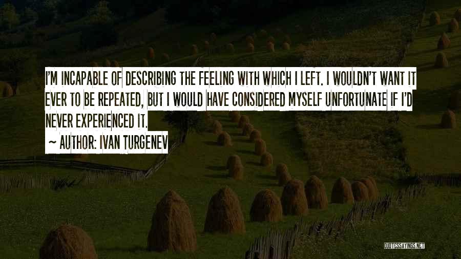 Ivan Turgenev Quotes: I'm Incapable Of Describing The Feeling With Which I Left. I Wouldn't Want It Ever To Be Repeated, But I