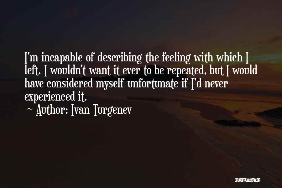 Ivan Turgenev Quotes: I'm Incapable Of Describing The Feeling With Which I Left. I Wouldn't Want It Ever To Be Repeated, But I