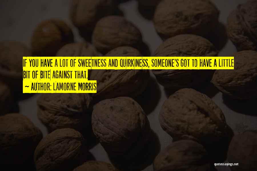 Lamorne Morris Quotes: If You Have A Lot Of Sweetness And Quirkiness, Someone's Got To Have A Little Bit Of Bite Against That.
