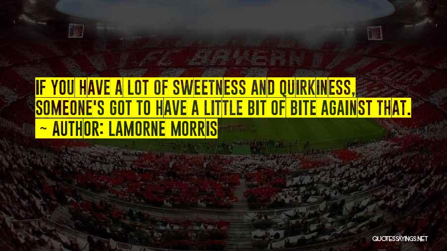Lamorne Morris Quotes: If You Have A Lot Of Sweetness And Quirkiness, Someone's Got To Have A Little Bit Of Bite Against That.