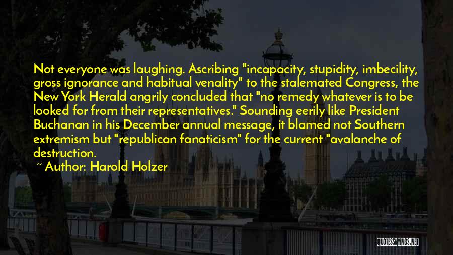 Harold Holzer Quotes: Not Everyone Was Laughing. Ascribing Incapacity, Stupidity, Imbecility, Gross Ignorance And Habitual Venality To The Stalemated Congress, The New York