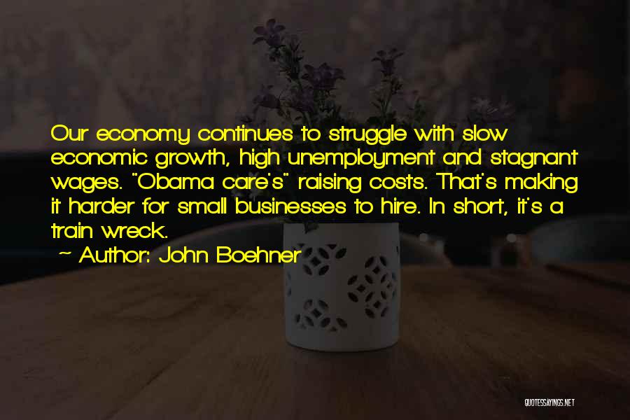 John Boehner Quotes: Our Economy Continues To Struggle With Slow Economic Growth, High Unemployment And Stagnant Wages. Obama Care's Raising Costs. That's Making