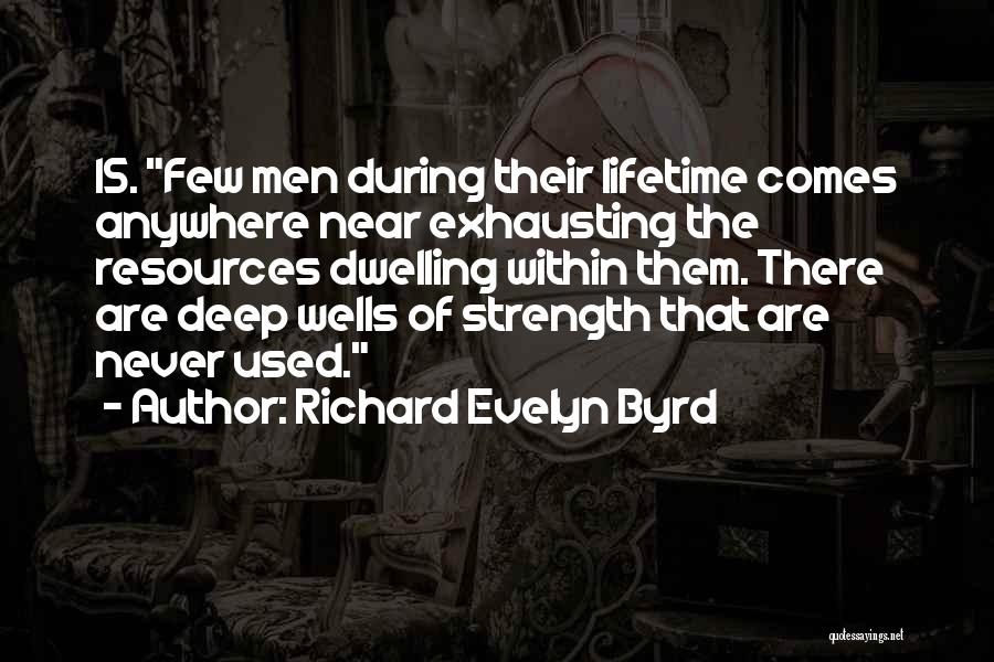 Richard Evelyn Byrd Quotes: 15. Few Men During Their Lifetime Comes Anywhere Near Exhausting The Resources Dwelling Within Them. There Are Deep Wells Of