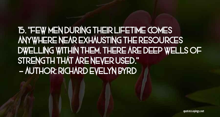 Richard Evelyn Byrd Quotes: 15. Few Men During Their Lifetime Comes Anywhere Near Exhausting The Resources Dwelling Within Them. There Are Deep Wells Of