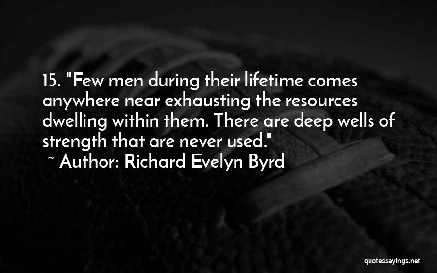 Richard Evelyn Byrd Quotes: 15. Few Men During Their Lifetime Comes Anywhere Near Exhausting The Resources Dwelling Within Them. There Are Deep Wells Of