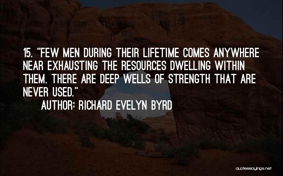 Richard Evelyn Byrd Quotes: 15. Few Men During Their Lifetime Comes Anywhere Near Exhausting The Resources Dwelling Within Them. There Are Deep Wells Of