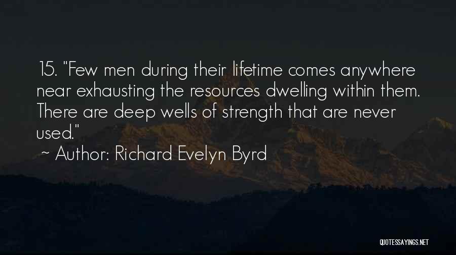 Richard Evelyn Byrd Quotes: 15. Few Men During Their Lifetime Comes Anywhere Near Exhausting The Resources Dwelling Within Them. There Are Deep Wells Of